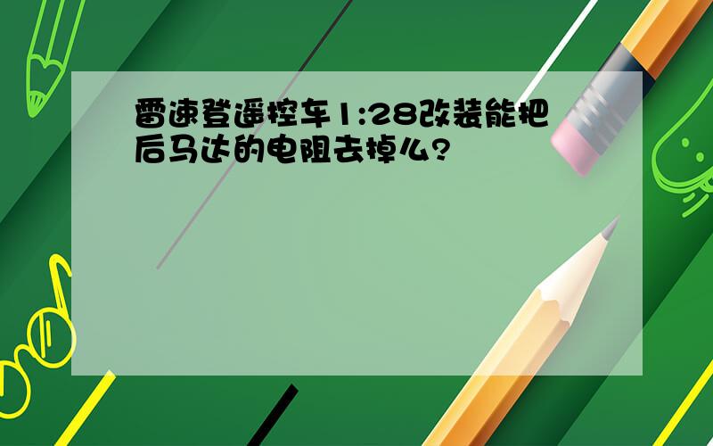 雷速登遥控车1:28改装能把后马达的电阻去掉么?