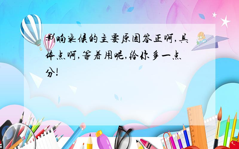 影响气候的主要原因答正啊,具体点啊,等着用呢,给你多一点分!