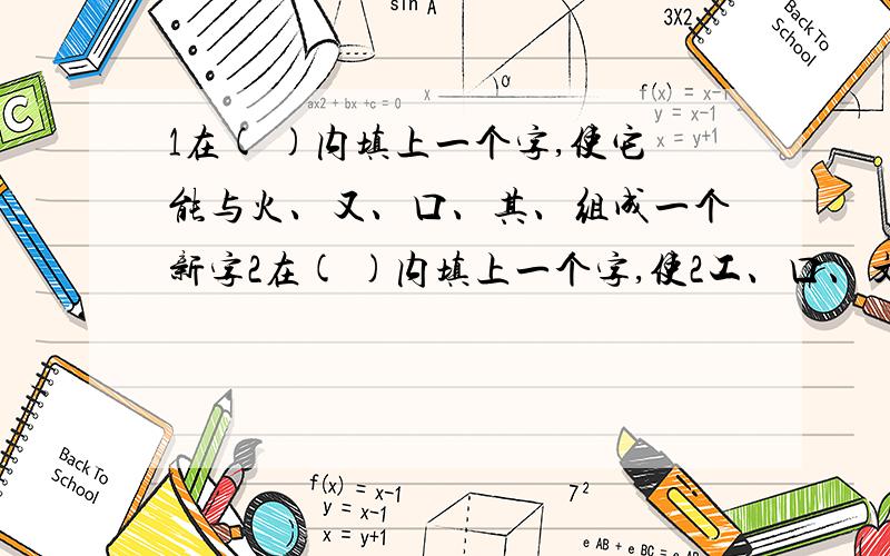 1在( )内填上一个字,使它能与火、又、口、其、组成一个新字2在( )内填上一个字,使2工、口、文、下