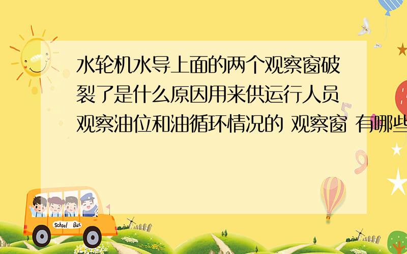 水轮机水导上面的两个观察窗破裂了是什么原因用来供运行人员观察油位和油循环情况的 观察窗 有哪些原因会导致它破裂