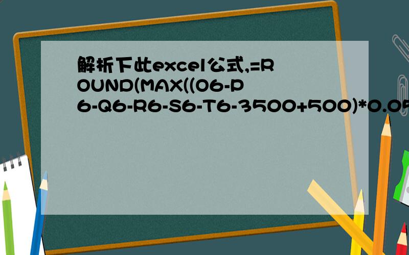 解析下此excel公式,=ROUND(MAX((O6-P6-Q6-R6-S6-T6-3500+500)*0.05*{0.6,2,4,5,6,7,9}-5*{0,21,111,201,551,1101,2701},0),2)