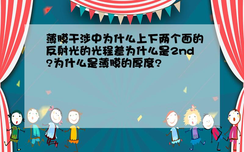 薄膜干涉中为什么上下两个面的反射光的光程差为什么是2nd?为什么是薄膜的厚度?