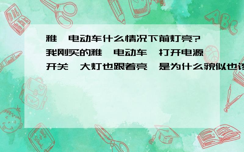 雅迪电动车什么情况下前灯亮?我刚买的雅迪电动车一打开电源开关,大灯也跟着亮,是为什么貌似也该充电了.买的是炫飞猫