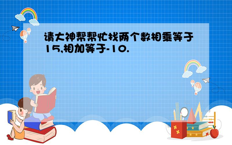 请大神帮帮忙找两个数相乘等于15,相加等于-10.