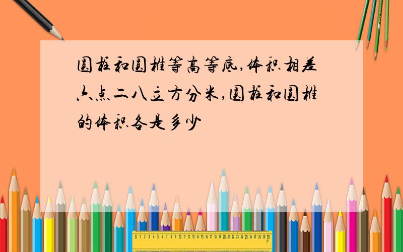 圆柱和圆椎等高等底,体积相差六点二八立方分米,圆柱和圆椎的体积各是多少