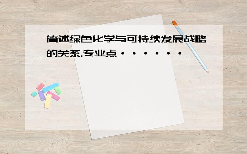 简述绿色化学与可持续发展战略的关系.专业点······