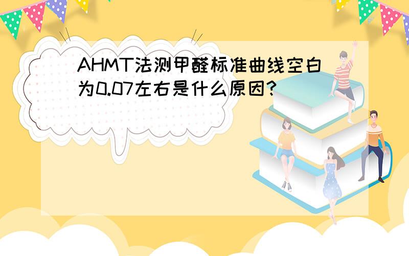 AHMT法测甲醛标准曲线空白为0.07左右是什么原因?