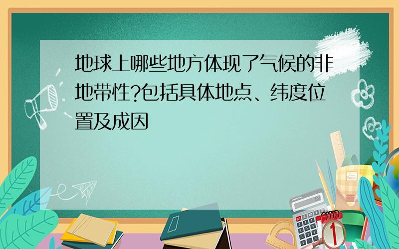 地球上哪些地方体现了气候的非地带性?包括具体地点、纬度位置及成因