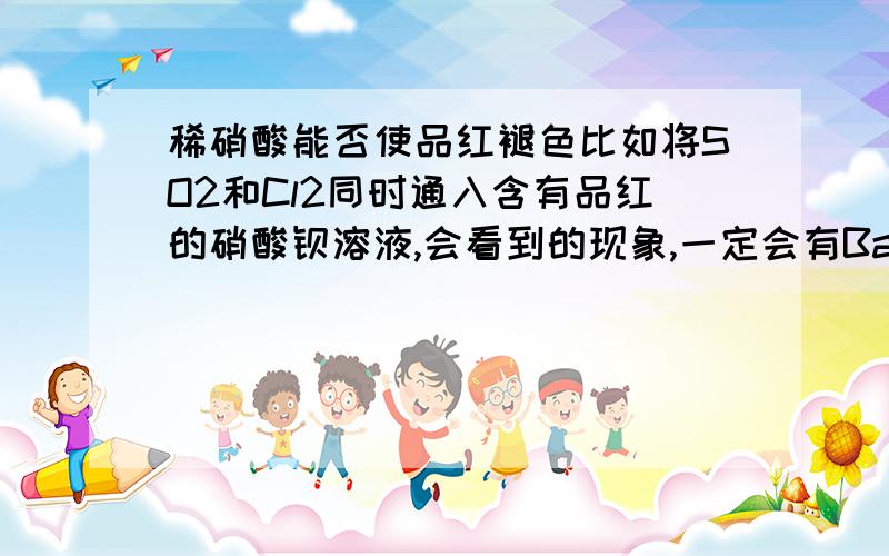 稀硝酸能否使品红褪色比如将SO2和Cl2同时通入含有品红的硝酸钡溶液,会看到的现象,一定会有BaSO4沉淀,但还有没有红色?