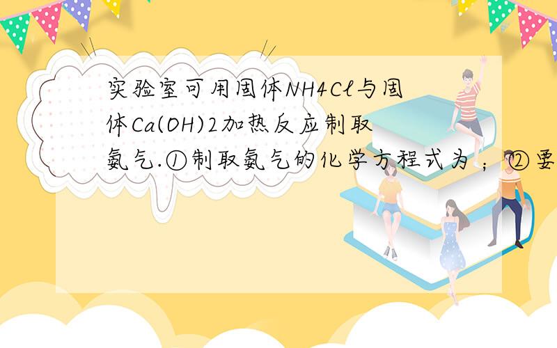 实验室可用固体NH4Cl与固体Ca(OH)2加热反应制取氨气.①制取氨气的化学方程式为 ；②要制取标准状况下4.48L的氨气,至少需要称取固体NH4Cl的质量为 g.