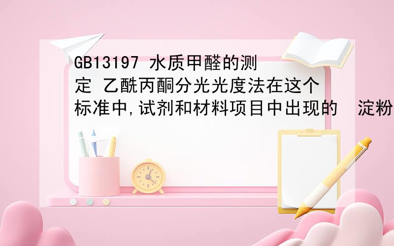 GB13197 水质甲醛的测定 乙酰丙酮分光光度法在这个标准中,试剂和材料项目中出现的  淀粉指示剂：1%（m/m)是什么意思?1%和m/m这个单位的意思