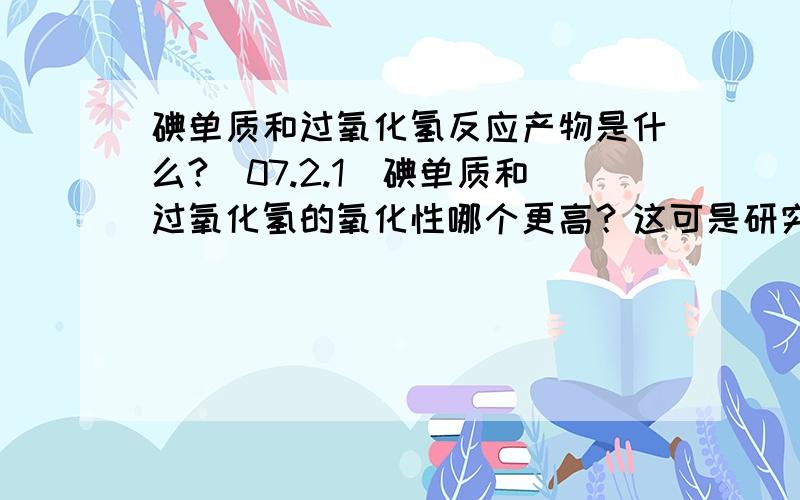 碘单质和过氧化氢反应产物是什么?(07.2.1)碘单质和过氧化氢的氧化性哪个更高？这可是研究生入学试题啊！请给出相关电极电势。