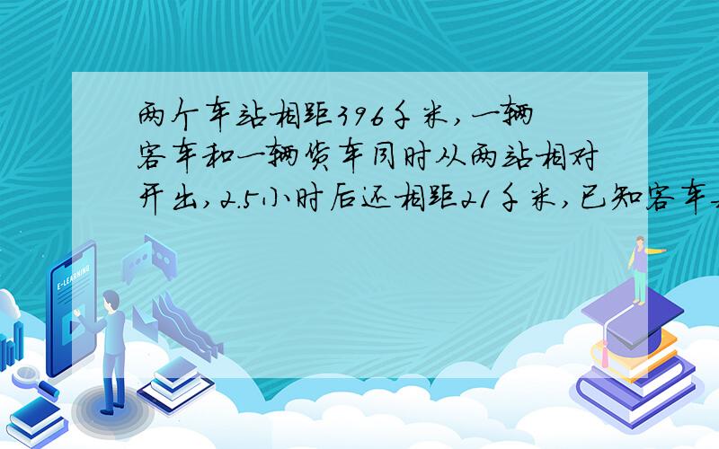 两个车站相距396千米,一辆客车和一辆货车同时从两站相对开出,2.5小时后还相距21千米,已知客车每小时行62千米,货车每小时行多少千米?