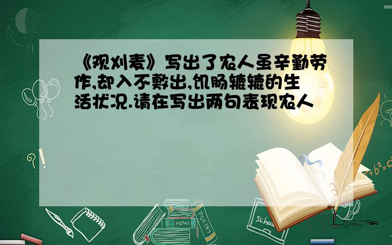 《观刈麦》写出了农人虽辛勤劳作,却入不敷出,饥肠辘辘的生活状况.请在写出两句表现农人