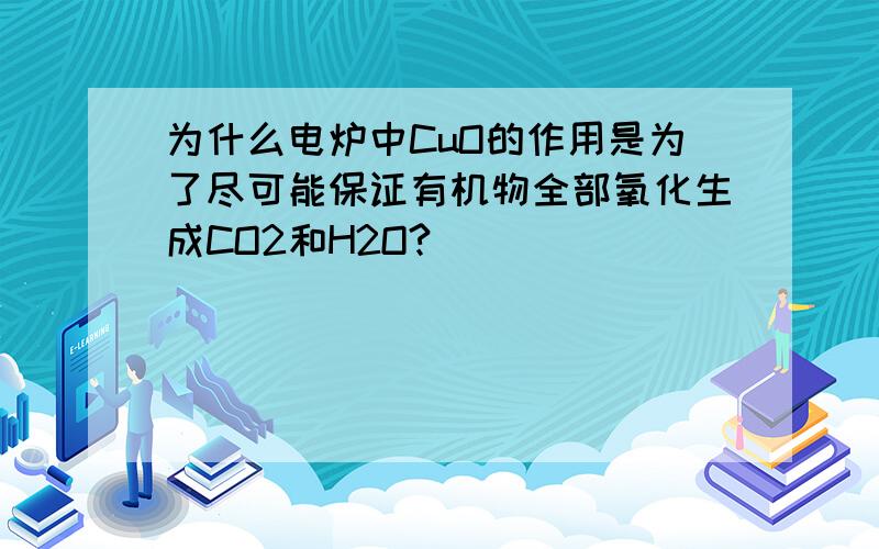 为什么电炉中CuO的作用是为了尽可能保证有机物全部氧化生成CO2和H2O?