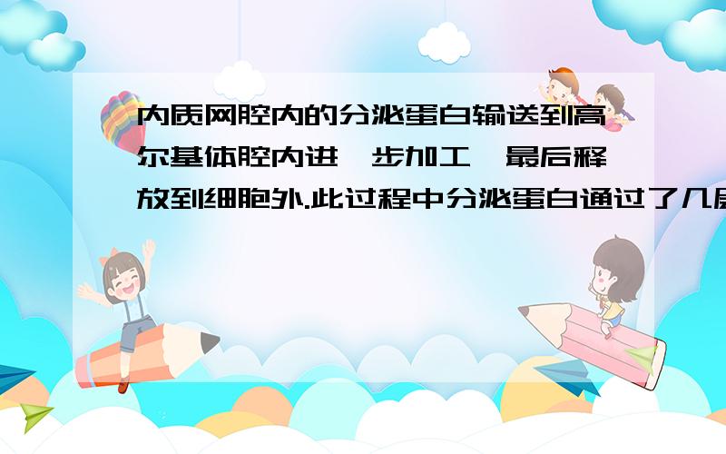 内质网腔内的分泌蛋白输送到高尔基体腔内进一步加工,最后释放到细胞外.此过程中分泌蛋白通过了几层生物膜?（ ）A．0层 B．1层 C．2层 D．4层某同学将若干只鸭蛋分成甲、乙、丙三组,甲、