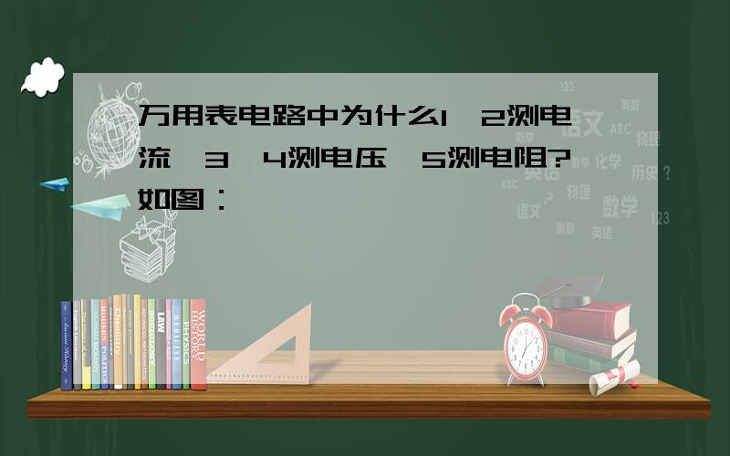 万用表电路中为什么1、2测电流,3、4测电压,5测电阻?如图：