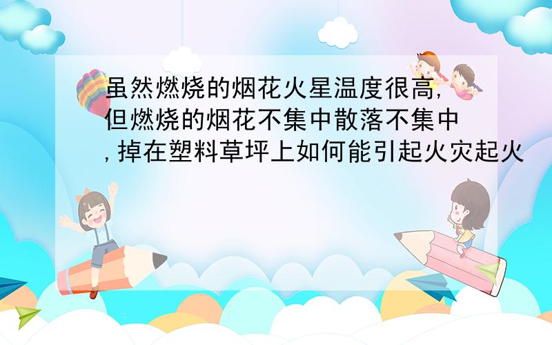 虽然燃烧的烟花火星温度很高,但燃烧的烟花不集中散落不集中,掉在塑料草坪上如何能引起火灾起火