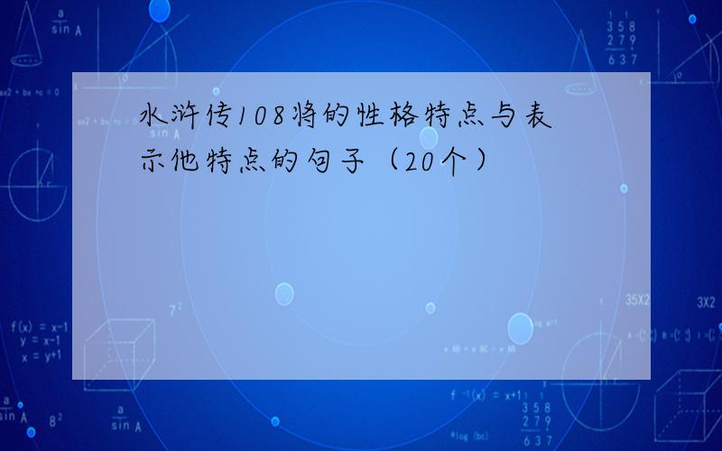 水浒传108将的性格特点与表示他特点的句子（20个）