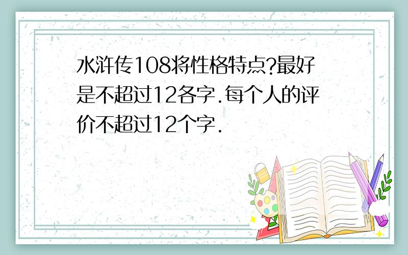 水浒传108将性格特点?最好是不超过12各字.每个人的评价不超过12个字.