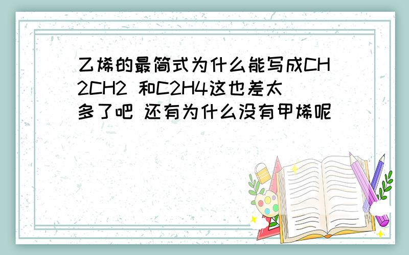 乙烯的最简式为什么能写成CH2CH2 和C2H4这也差太多了吧 还有为什么没有甲烯呢