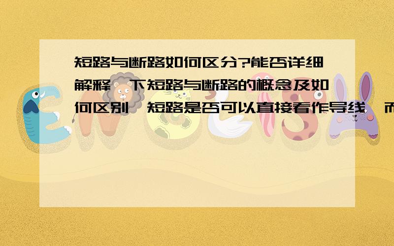 短路与断路如何区分?能否详细解释一下短路与断路的概念及如何区别,短路是否可以直接看作导线,而断路可以看作没有这个用电器,中间断开?