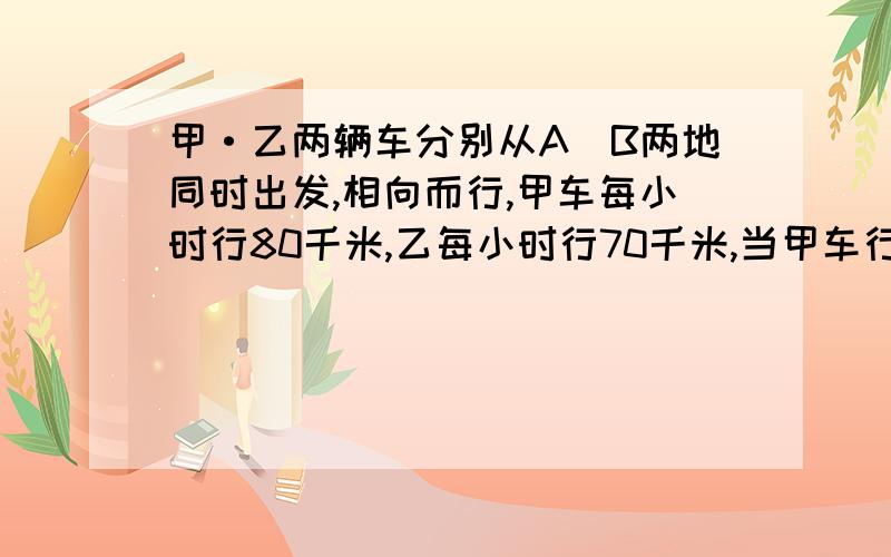 甲·乙两辆车分别从A`B两地同时出发,相向而行,甲车每小时行80千米,乙每小时行70千米,当甲车行至全程 2/5时,乙车距中点还有36千米,A、B两地相距多少千米?