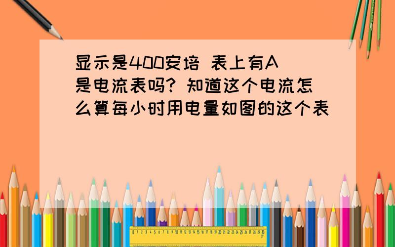 显示是400安培 表上有A 是电流表吗? 知道这个电流怎么算每小时用电量如图的这个表