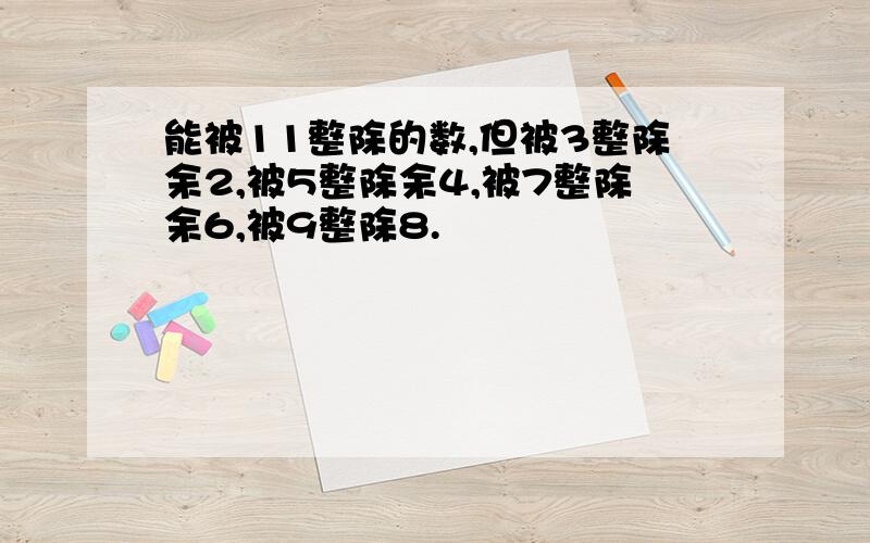 能被11整除的数,但被3整除余2,被5整除余4,被7整除余6,被9整除8.