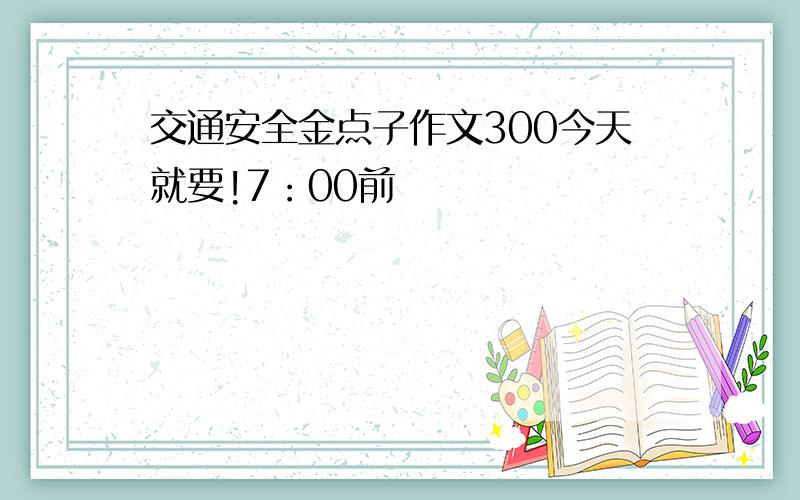 交通安全金点子作文300今天就要!7：00前