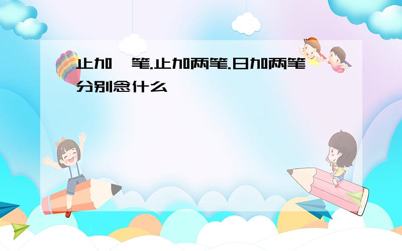 止加一笔.止加两笔.日加两笔分别念什么