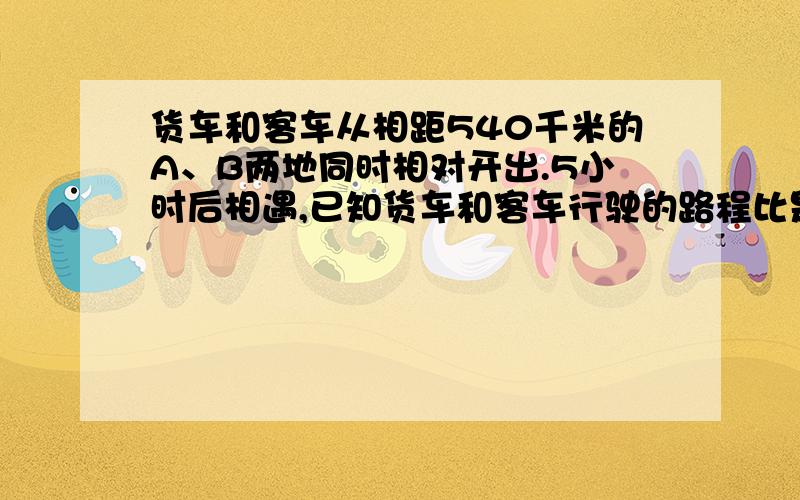 货车和客车从相距540千米的A、B两地同时相对开出.5小时后相遇,已知货车和客车行驶的路程比是4:5