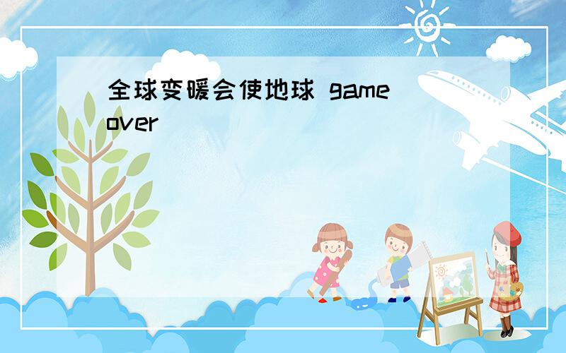 全球变暖会使地球 game over