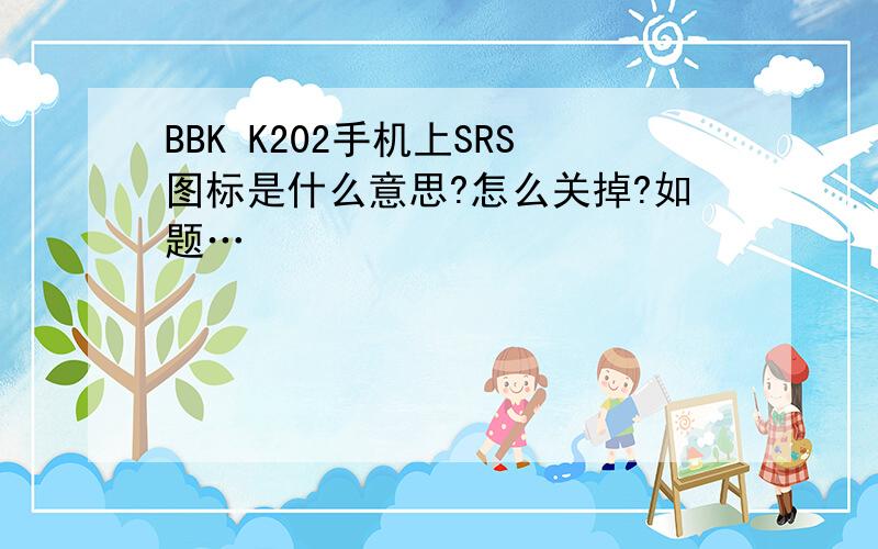 BBK K202手机上SRS图标是什么意思?怎么关掉?如题…