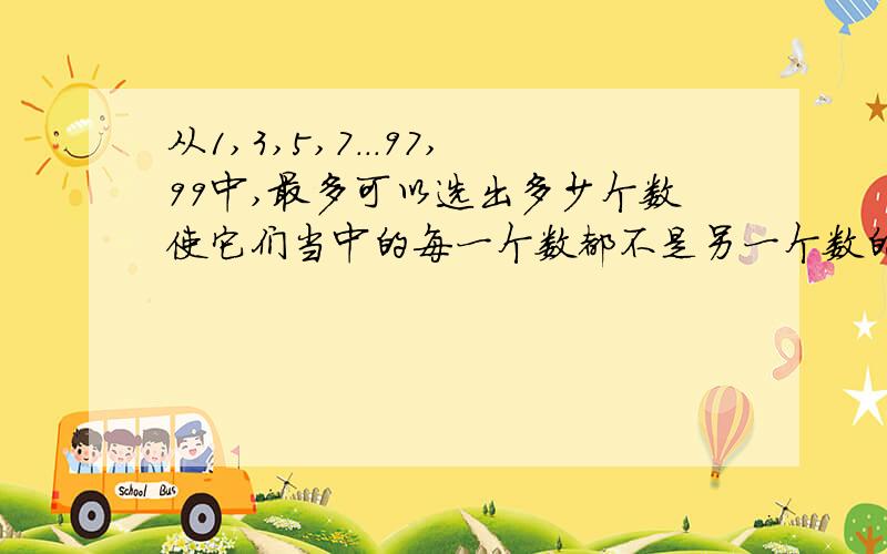 从1,3,5,7...97,99中,最多可以选出多少个数使它们当中的每一个数都不是另一个数的倍数?