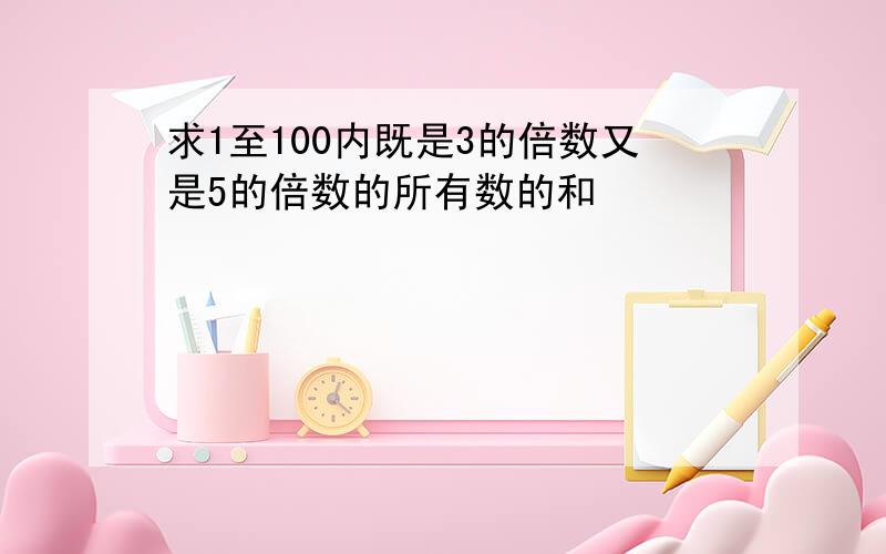 求1至100内既是3的倍数又是5的倍数的所有数的和