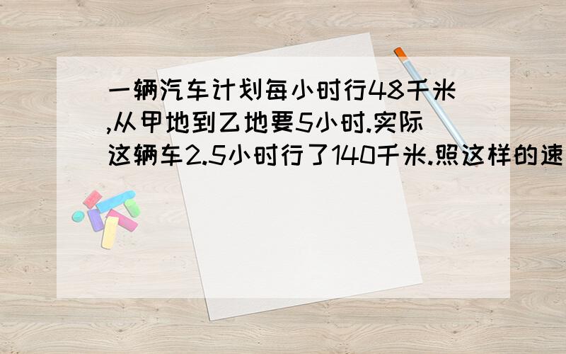 一辆汽车计划每小时行48千米,从甲地到乙地要5小时.实际这辆车2.5小时行了140千米.照这样的速度,从甲地到乙地实际需要多少小时?列式