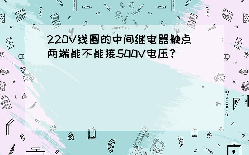 220V线圈的中间继电器触点两端能不能接500V电压?