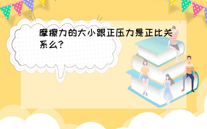 摩擦力的大小跟正压力是正比关系么?