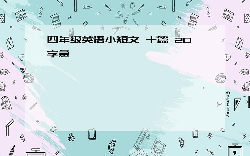 四年级英语小短文 十篇 20字急、、、、、、、、、、、、