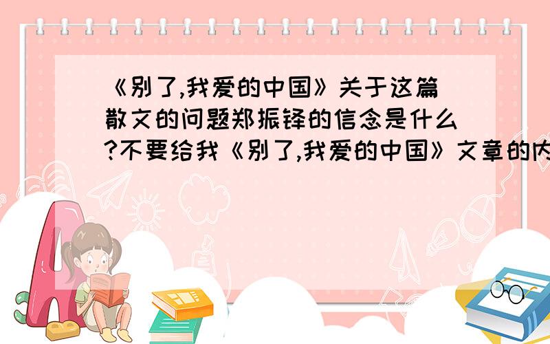 《别了,我爱的中国》关于这篇散文的问题郑振铎的信念是什么?不要给我《别了,我爱的中国》文章的内容,只要回答我的问题就好了.