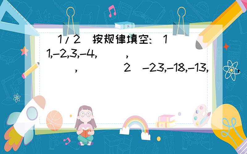 (1/2)按规律填空:[1]1,-2,3,-4,( ),( ),( ) [2]-23,-18,-13,( ),( ),( ) [3]1