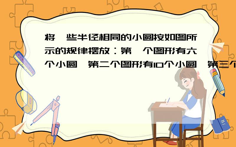 将一些半径相同的小圆按如图所示的规律摆放：第一个图形有六个小圆,第二个图形有10个小圆,第三个有16个小圆,第四个图形有24个小圆……1.第五个图形有多少个小圆?第六个图形呢?2.因此规