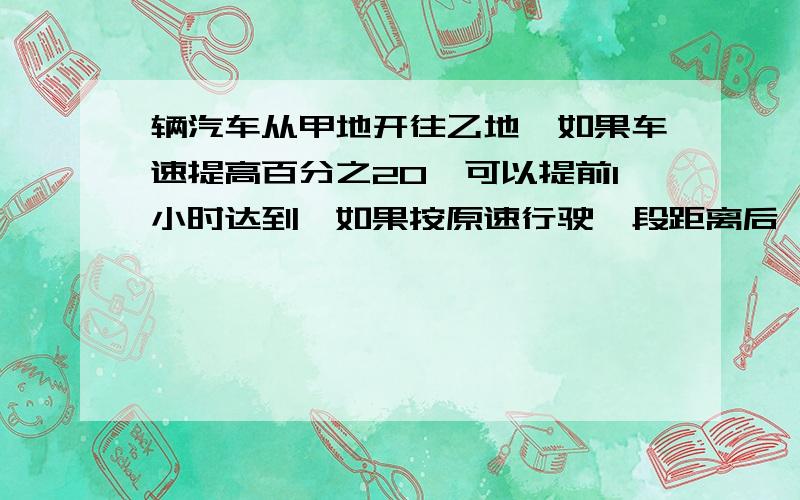 辆汽车从甲地开往乙地,如果车速提高百分之20,可以提前1小时达到,如果按原速行驶一段距离后,高百分之30,也可以提前1小时到达,那么按原速行驶了全部路程的几分之几?