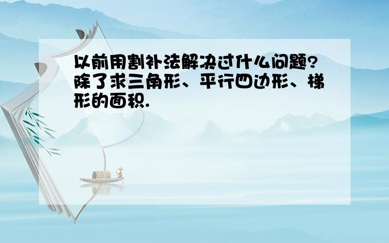 以前用割补法解决过什么问题?除了求三角形、平行四边形、梯形的面积.