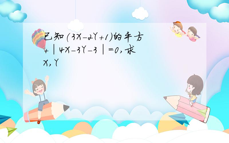 已知(3X-2Y+1)的平方+│4X-3Y-3│=0,求X,Y