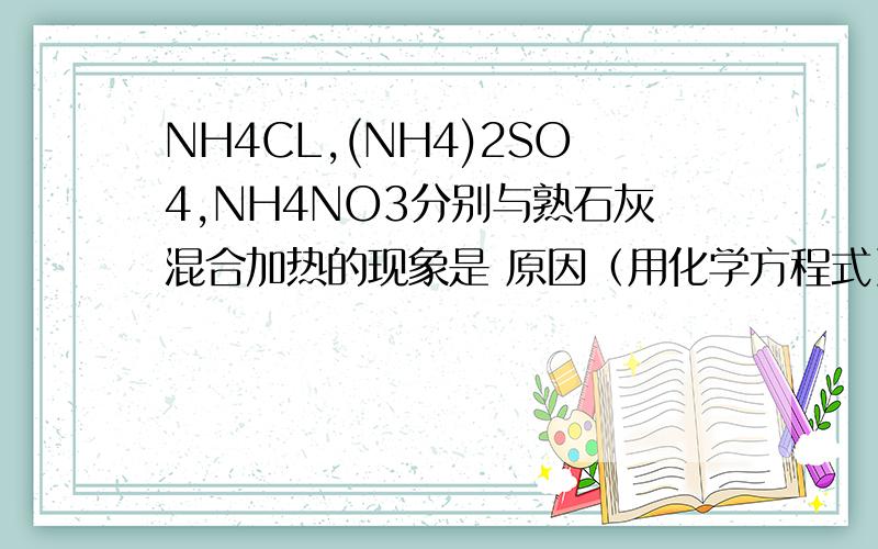 NH4CL,(NH4)2SO4,NH4NO3分别与熟石灰混合加热的现象是 原因（用化学方程式）