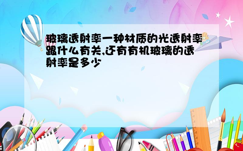 玻璃透射率一种材质的光透射率跟什么有关,还有有机玻璃的透射率是多少