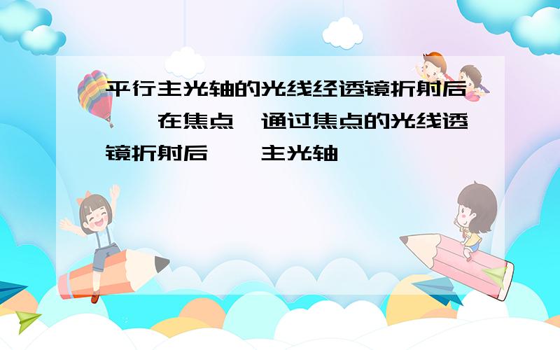 平行主光轴的光线经透镜折射后——在焦点,通过焦点的光线透镜折射后——主光轴