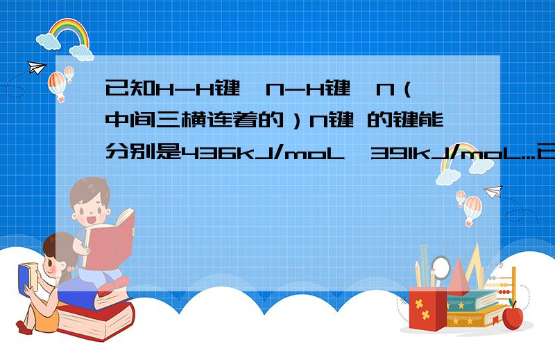 已知H-H键、N-H键、N（中间三横连着的）N键 的键能分别是436kJ/moL、391kJ/moL...已知H-H键、N-H键、N（中间三横连着的）N键 的键能分别是436kJ/moL、391kJ/moL、946kj/moL、反应的化学方程式为N2+3H2=2NH3,